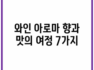 와인 아로마, 향과 맛의 여정 7가지