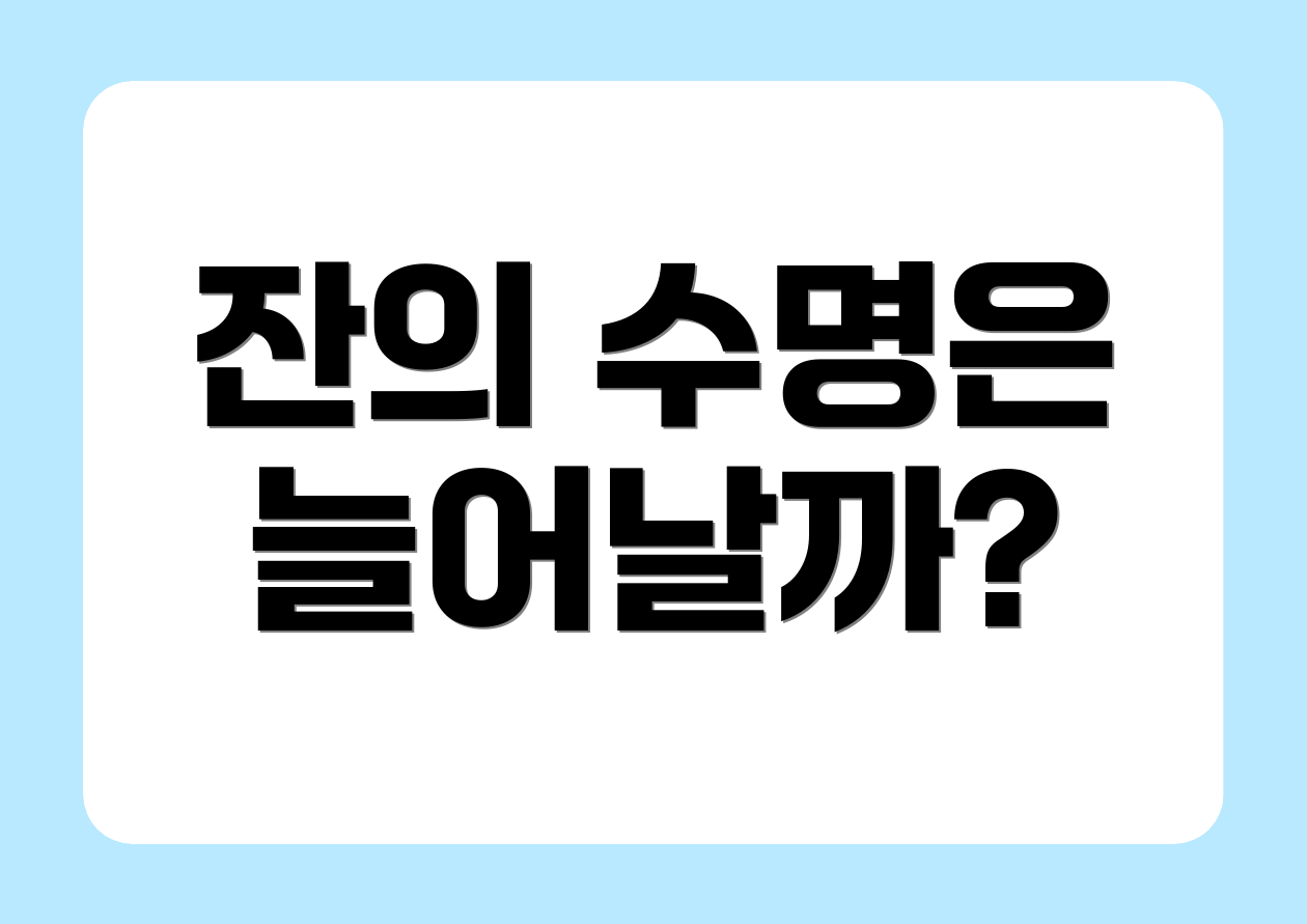 잔의 수명은 늘어날까?