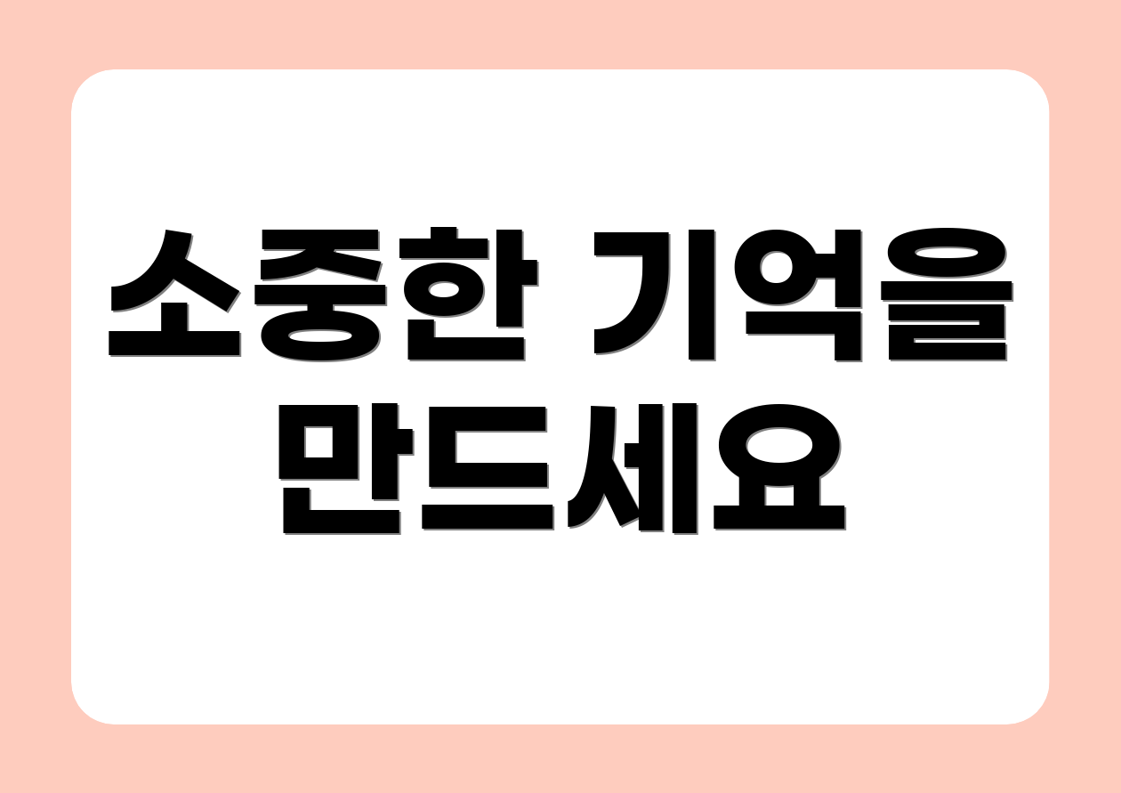 소중한 기억을 만드세요
