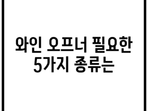 와인 오프너, 필요한 5가지 종류는?