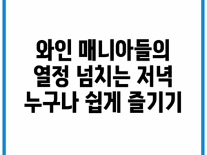 와인 매니아들의 열정 넘치는 저녁, 누구나 쉽게 즐기기