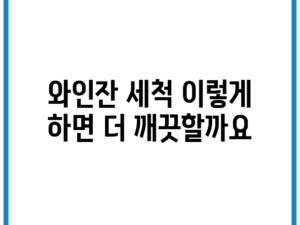 와인잔 세척, 이렇게 하면 더 깨끗할까요?