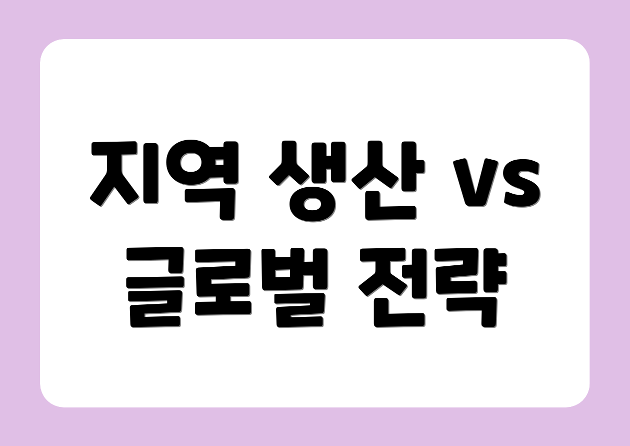 지역 생산 vs 글로벌 전략