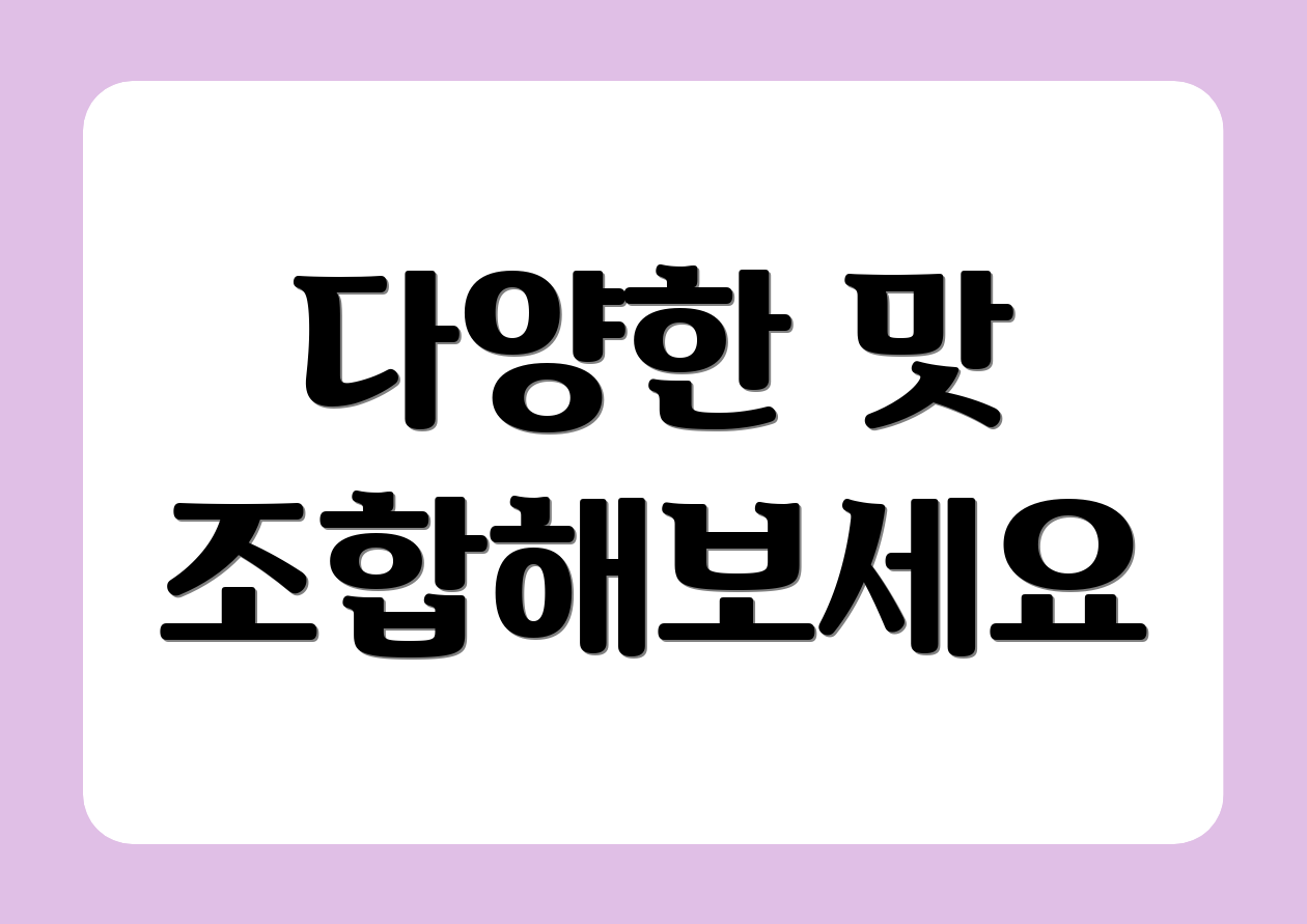 다양한 맛 조합해보세요